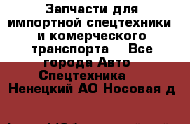 Запчасти для импортной спецтехники  и комерческого транспорта. - Все города Авто » Спецтехника   . Ненецкий АО,Носовая д.